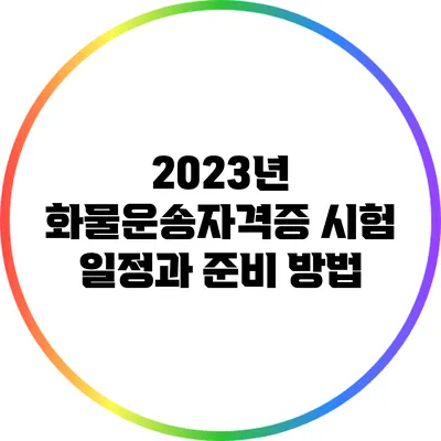 2023년 화물운송자격증 시험 일정과 준비 방법