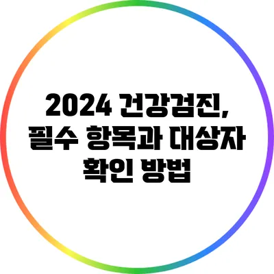 2024 건강검진, 필수 항목과 대상자 확인 방법