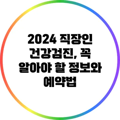 2024 직장인 건강검진, 꼭 알아야 할 정보와 예약법