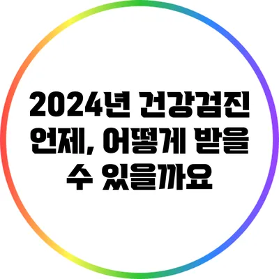 2024년 건강검진: 언제, 어떻게 받을 수 있을까요?