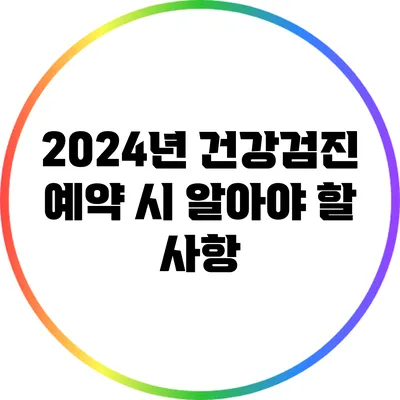 2024년 건강검진 예약 시 알아야 할 사항