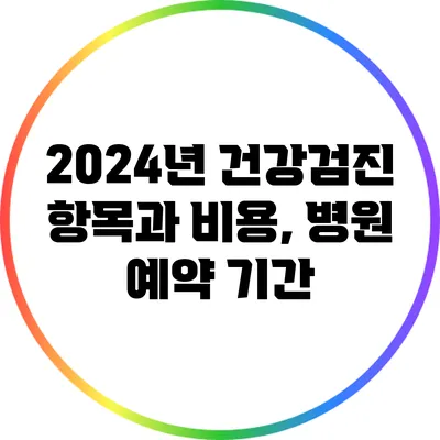 2024년 건강검진 항목과 비용, 병원 예약 기간