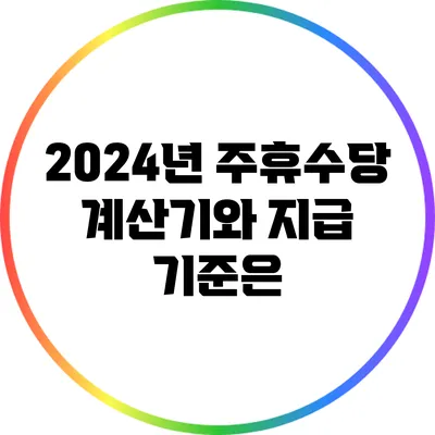 2024년 주휴수당 계산기와 지급 기준은?