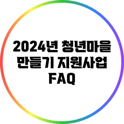 2024년 청년마을 만들기 지원사업 FAQ