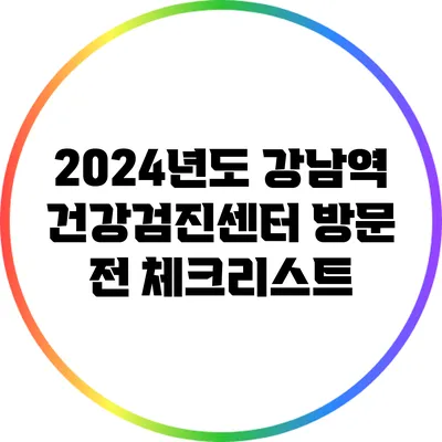 2024년도 강남역 건강검진센터 방문 전 체크리스트