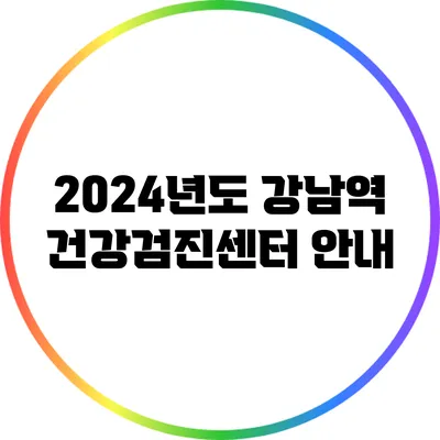 2024년도 강남역 건강검진센터 안내