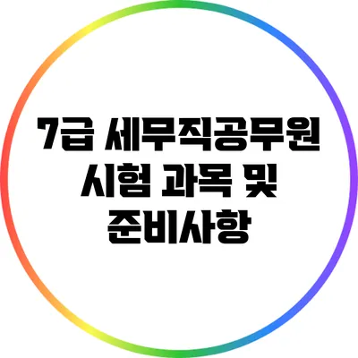 7급 세무직공무원 시험 과목 및 준비사항