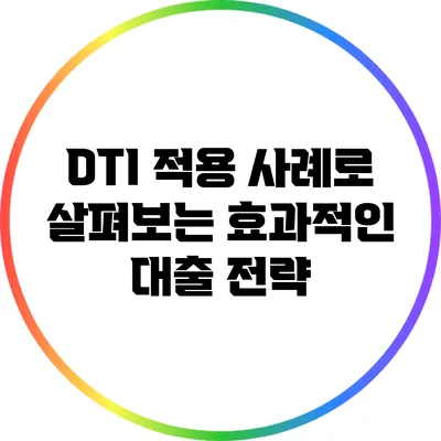 DTI 적용 사례로 살펴보는 효과적인 대출 전략