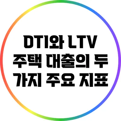 DTI와 LTV: 주택 대출의 두 가지 주요 지표