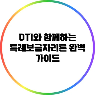 DTI와 함께하는 특례보금자리론 완벽 가이드