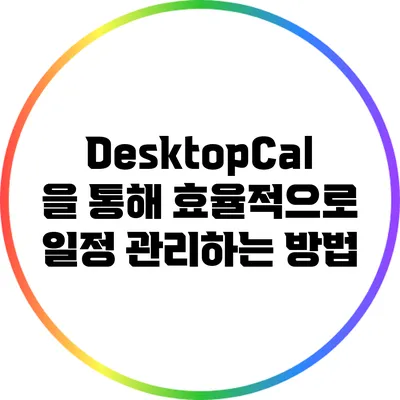 DesktopCal을 통해 효율적으로 일정 관리하는 방법