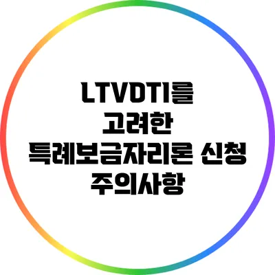 LTV/DTI를 고려한 특례보금자리론 신청 주의사항