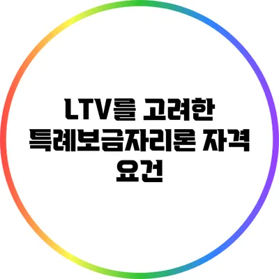 LTV를 고려한 특례보금자리론 자격 요건