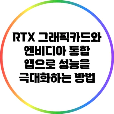RTX 그래픽카드와 엔비디아 통합 앱으로 성능을 극대화하는 방법