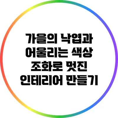 가을의 낙엽과 어울리는 색상 조화로 멋진 인테리어 만들기