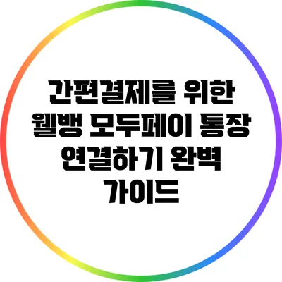 간편결제를 위한 웰뱅 모두페이 통장 연결하기 완벽 가이드