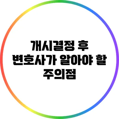 개시결정 후 변호사가 알아야 할 주의점