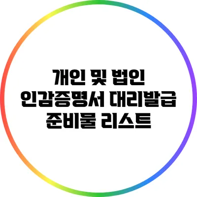 개인 및 법인 인감증명서 대리발급 준비물 리스트