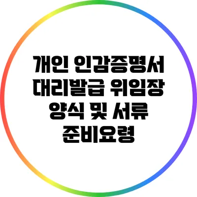 개인 인감증명서 대리발급 위임장 양식 및 서류 준비요령