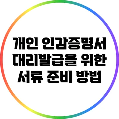 개인 인감증명서 대리발급을 위한 서류 준비 방법