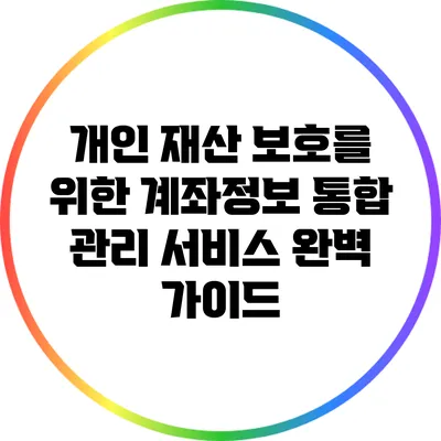 개인 재산 보호를 위한 계좌정보 통합 관리 서비스 완벽 가이드