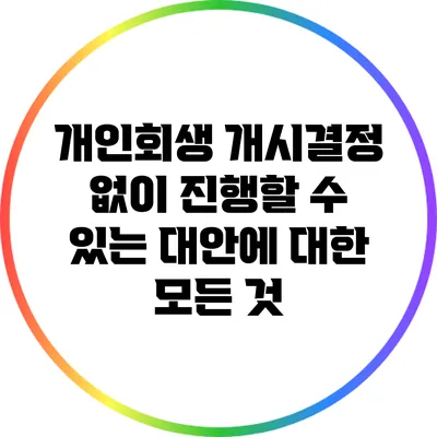 개인회생 개시결정 없이 진행할 수 있는 대안에 대한 모든 것