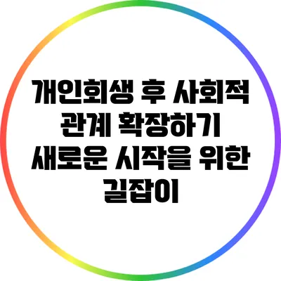 개인회생 후 사회적 관계 확장하기: 새로운 시작을 위한 길잡이