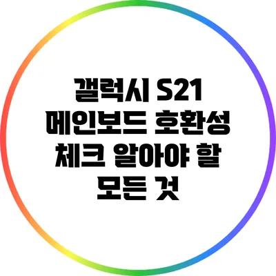 갤럭시 S21 메인보드 호환성 체크: 알아야 할 모든 것