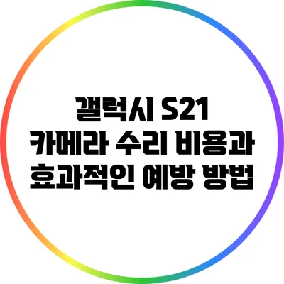 갤럭시 S21 카메라 수리 비용과 효과적인 예방 방법