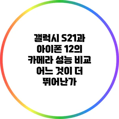 갤럭시 S21과 아이폰 12의 카메라 성능 비교: 어느 것이 더 뛰어난가?