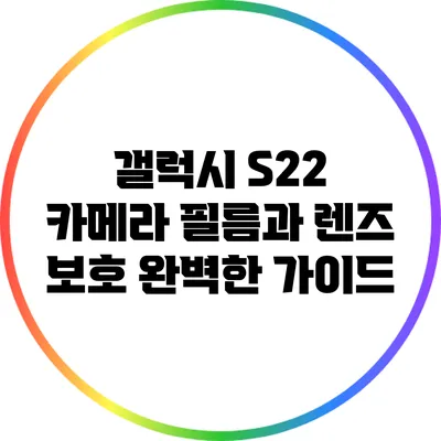 갤럭시 S22 카메라 필름과 렌즈 보호: 완벽한 가이드