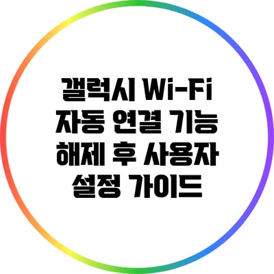 갤럭시 Wi-Fi 자동 연결 기능 해제 후 사용자 설정 가이드