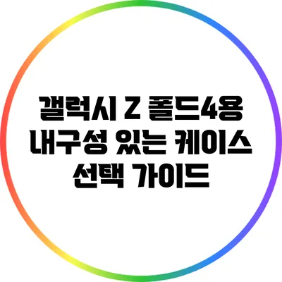 갤럭시 Z 폴드4용 내구성 있는 케이스 선택 가이드