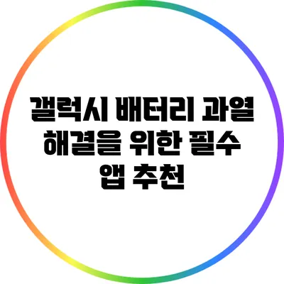 갤럭시 배터리 과열 해결을 위한 필수 앱 추천