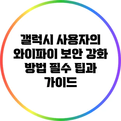 갤럭시 사용자의 와이파이 보안 강화 방법: 필수 팁과 가이드