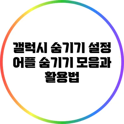 갤럭시 숨기기 설정: 어플 숨기기 모음과 활용법