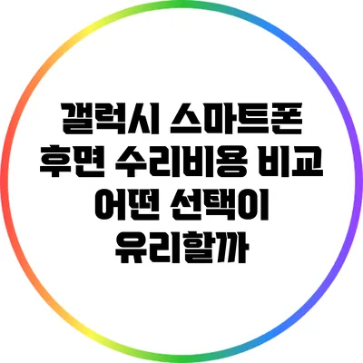 갤럭시 스마트폰 후면 수리비용 비교: 어떤 선택이 유리할까?