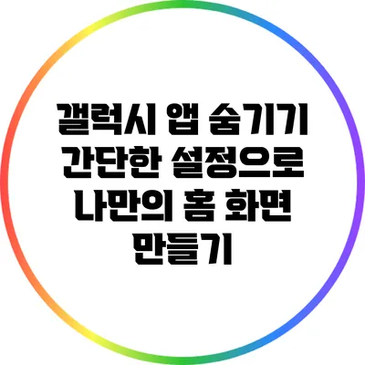 갤럭시 앱 숨기기: 간단한 설정으로 나만의 홈 화면 만들기