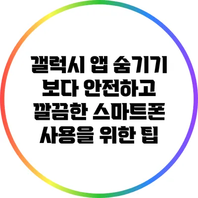 갤럭시 앱 숨기기: 보다 안전하고 깔끔한 스마트폰 사용을 위한 팁