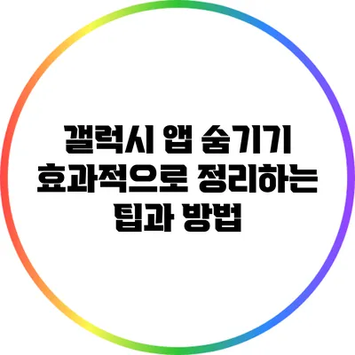 갤럭시 앱 숨기기: 효과적으로 정리하는 팁과 방법