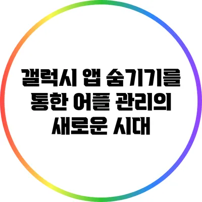 갤럭시 앱 숨기기를 통한 어플 관리의 새로운 시대