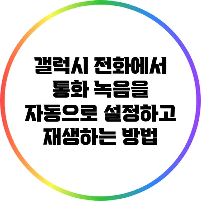 갤럭시 전화에서 통화 녹음을 자동으로 설정하고 재생하는 방법