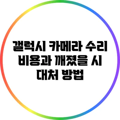 갤럭시 카메라 수리 비용과 깨졌을 시 대처 방법