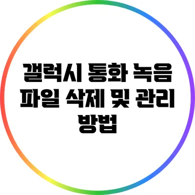 갤럭시 통화 녹음 파일 삭제 및 관리 방법