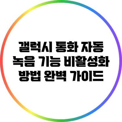 갤럭시 통화 자동 녹음 기능 비활성화 방법 완벽 가이드