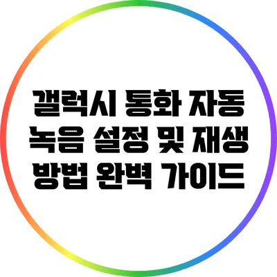 갤럭시 통화 자동 녹음 설정 및 재생 방법 완벽 가이드