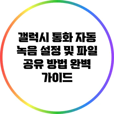 갤럭시 통화 자동 녹음 설정 및 파일 공유 방법 완벽 가이드