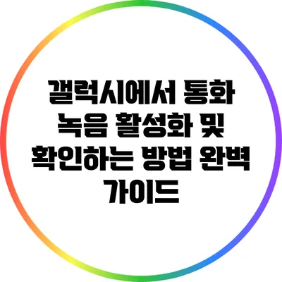 갤럭시에서 통화 녹음 활성화 및 확인하는 방법 완벽 가이드