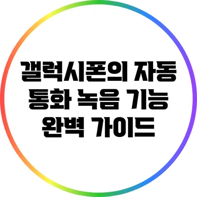 갤럭시폰의 자동 통화 녹음 기능 완벽 가이드