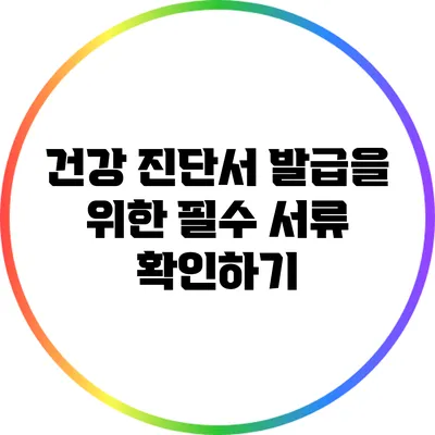 건강 진단서 발급을 위한 필수 서류 확인하기